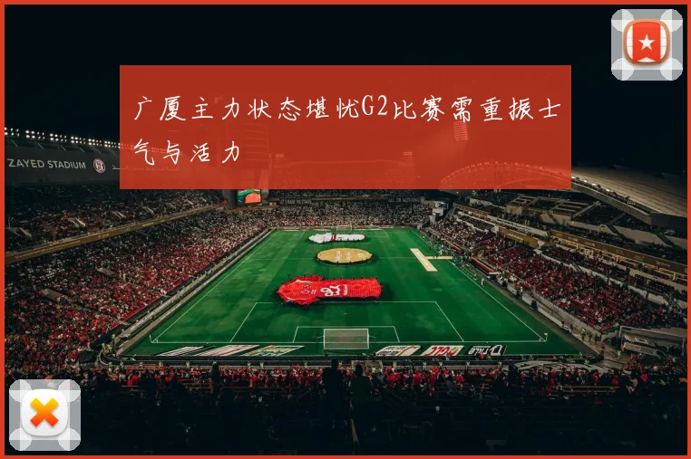 广厦主力状态堪忧G2比赛需重振士气与活力