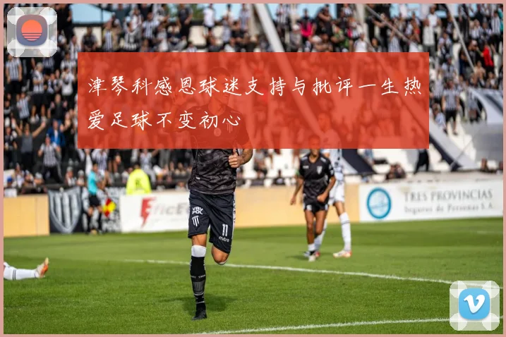 津琴科感恩球迷支持与批评一生热爱足球不变初心