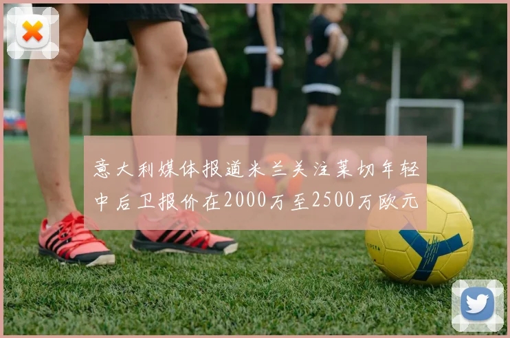 意大利媒体报道米兰关注莱切年轻中后卫报价在2000万至2500万欧元之间