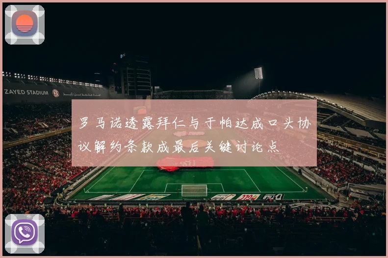 罗马诺透露拜仁与于帕达成口头协议解约条款成最后关键讨论点