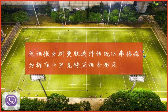 电讯报分析曼联选帅传统以弗格森为标准卡里克转正机会渺茫