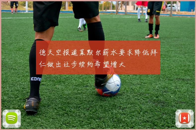 德天空报道莱默尔薪水要求降低拜仁做出让步续约希望增大